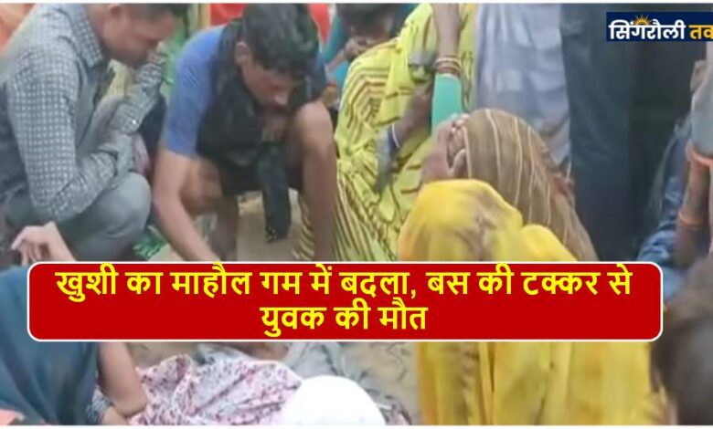 Singrauli News : खुशी का माहौल गम में बदला, बस की टक्कर से युवक की मौत