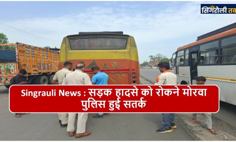 Singrauli News : सड़क हादसे को रोकने मोरवा पुलिस हुई सतर्क