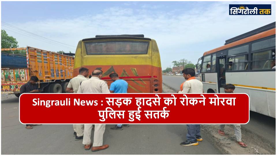 Singrauli News : सड़क हादसे को रोकने मोरवा पुलिस हुई सतर्क