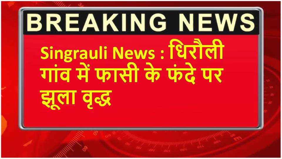 Singrauli News : धिरौली गांव में फासी के फंदे पर झूला वृद्ध