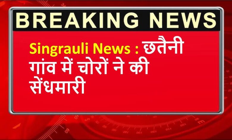 Singrauli News : छतैनी गांव में चोरों ने की सेंधमारी