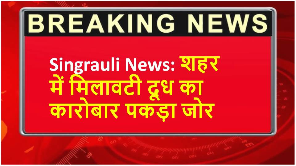 Singrauli News: शहर में मिलावटी दूध का कारोबार पकड़ा जोर