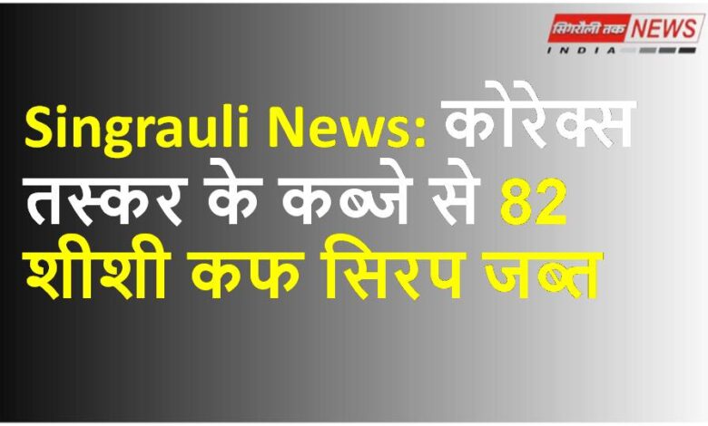 Singrauli News: कोरेक्स तस्कर के कब्जे से 82 शीशी कफ सिरप जब्त