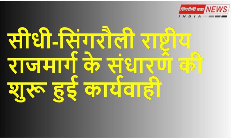Sidhi-Singrauli National Highway के संधारण की शुरू हुई कार्यवाही