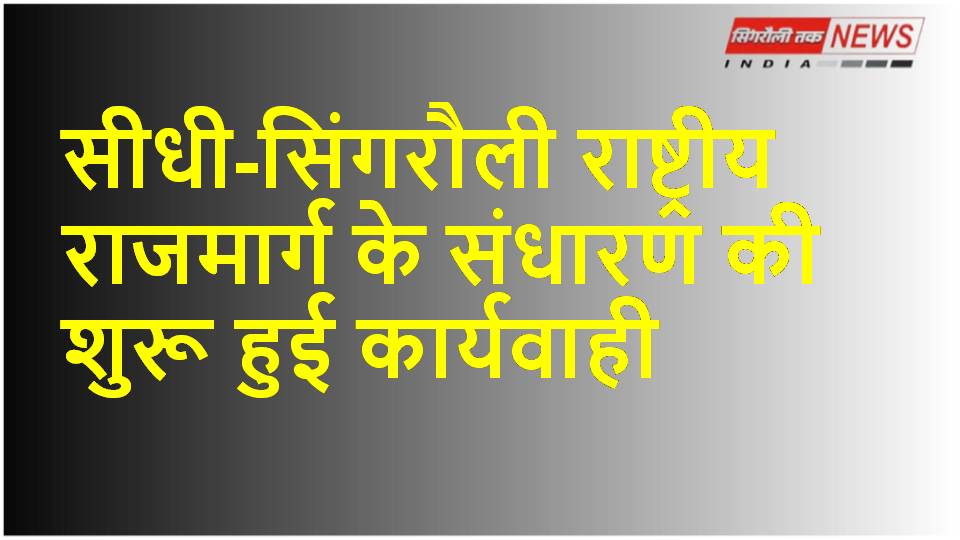 Sidhi-Singrauli National Highway के संधारण की शुरू हुई कार्यवाही
