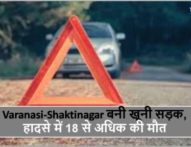 Varanasi-Shaktinagar बनी खूनी सड़क, हादसे में 18 से अधिक की मौत