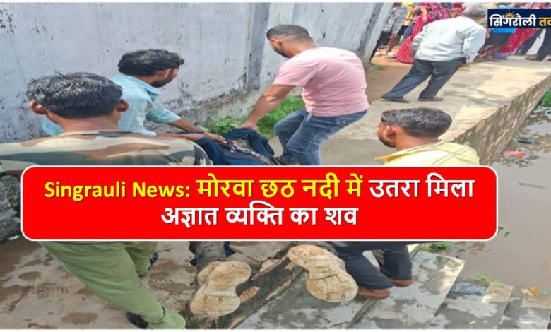 Singrauli News: मोरवा छठ नदी में उतरा मिला अज्ञात व्यक्ति का शव