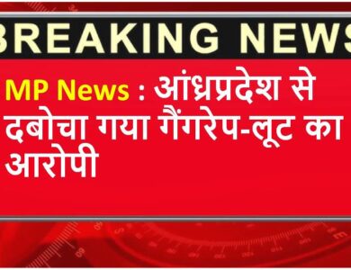 MP News : आंध्रप्रदेश से दबोचा गया गैंगरेप-लूट का आरोपी