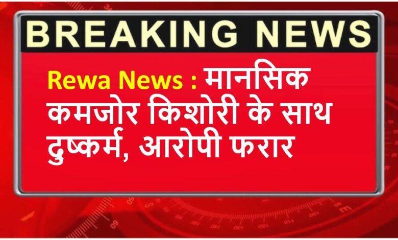 Rewa News : मानसिक कमजोर किशोरी के साथ दुष्कर्म, आरोपी फरार
