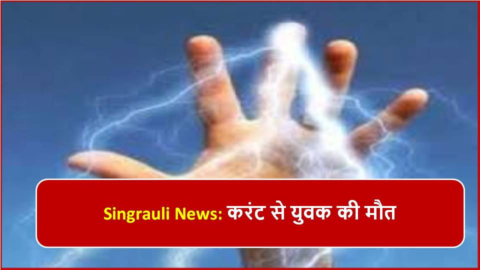 Singrauli News: करंट से युवक की मौत