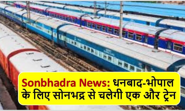 Sonbhadra News: धनबाद-भोपाल के लिए सोनभद्र से चलेगी एक और ट्रेन