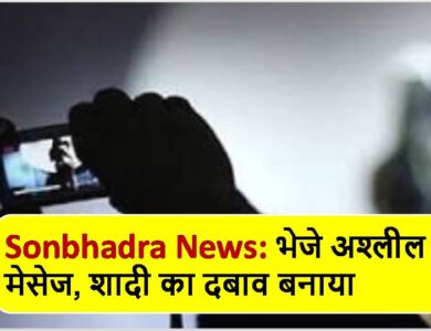 Sonbhadra News: भेजे अश्लील मेसेज, शादी का दबाव बनाया