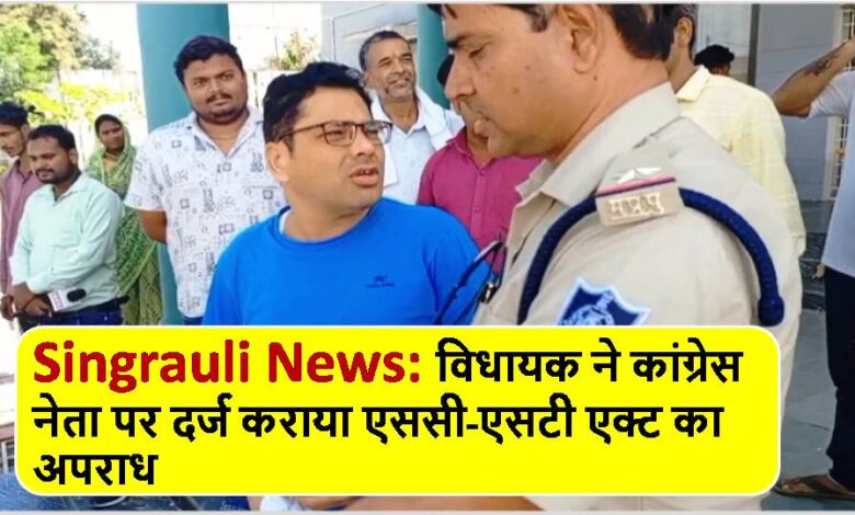 Singrauli News: विधायक ने कांग्रेस नेता पर दर्ज कराया एससी-एसटी एक्ट का अपराध