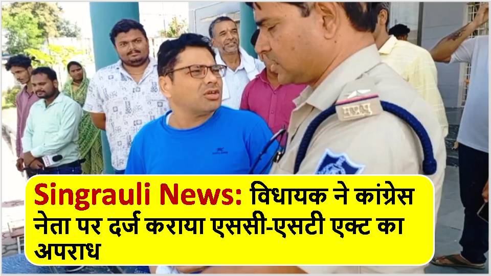 Singrauli News: विधायक ने कांग्रेस नेता पर दर्ज कराया एससी-एसटी एक्ट का अपराध