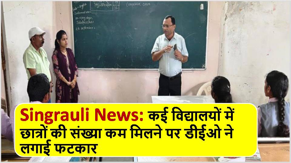 Singrauli News: कई विद्यालयों में छात्रों की संख्या कम मिलने पर डीईओ ने लगाई फटकार