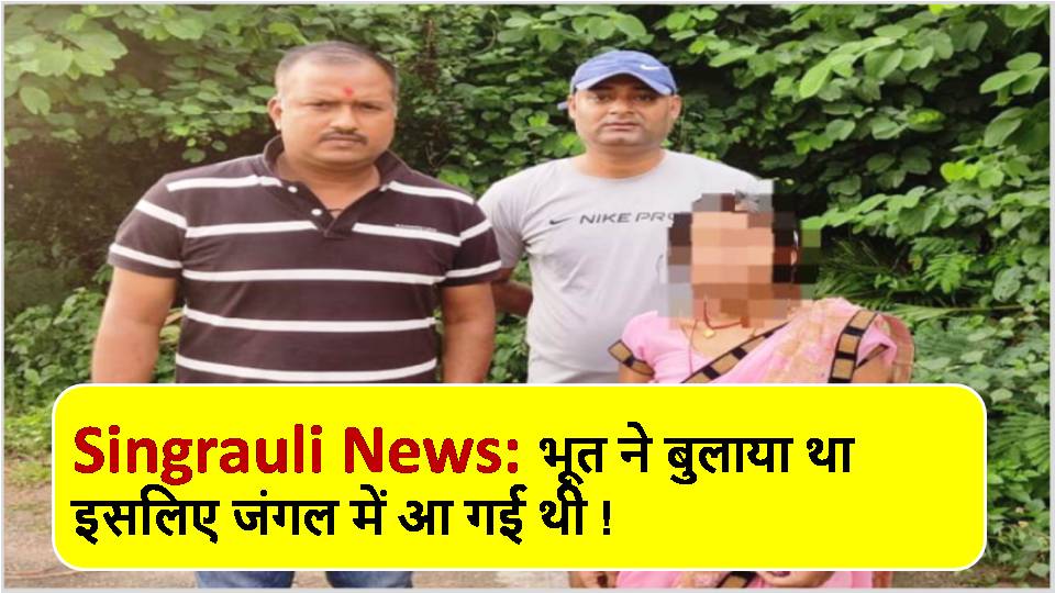 Singrauli News: भूत ने बुलाया था इसलिए जंगल में आ गई थी !