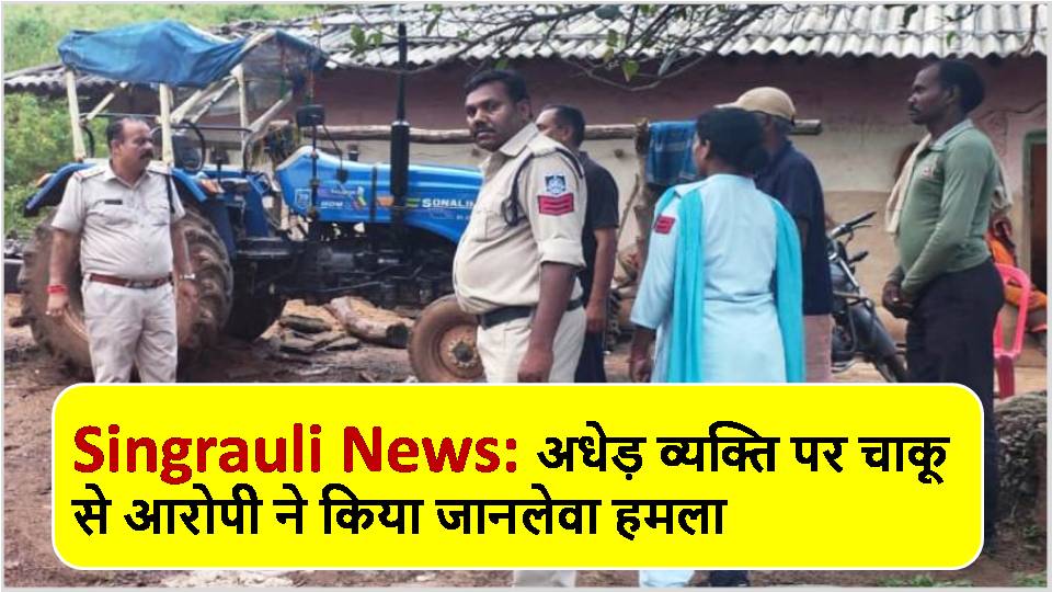 Singrauli News: अधेड़ व्यक्ति पर चाकू से आरोपी ने किया जानलेवा हमला