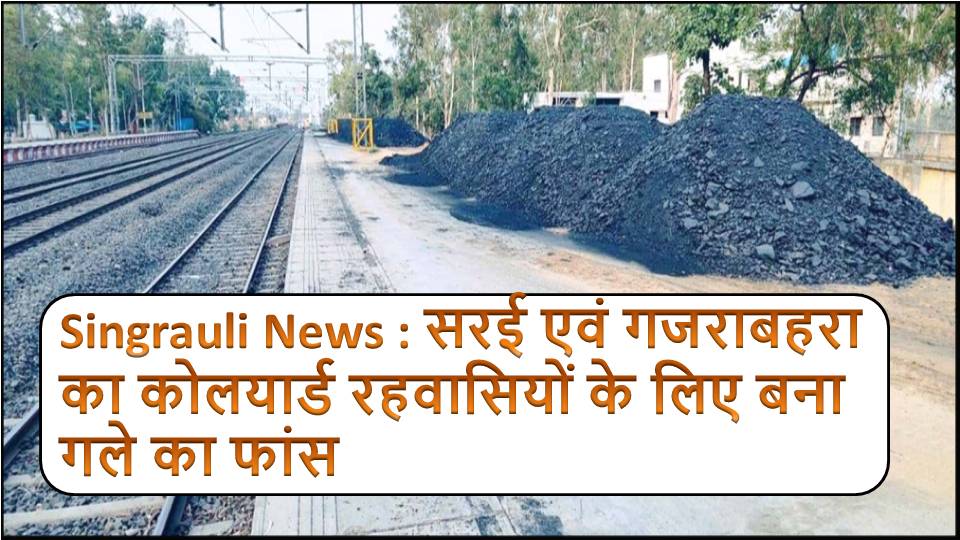 Singrauli News : सरई एवं गजराबहरा का कोलयार्ड रहवासियों के लिए बना गले का फांस