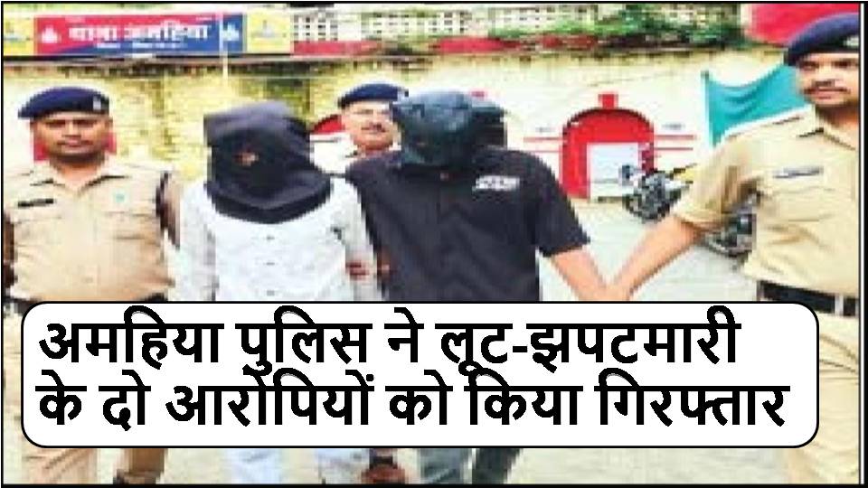 अमहिया पुलिस ने लूट-झपटमारी के दो आरोपियों को किया गिरफ्तार
