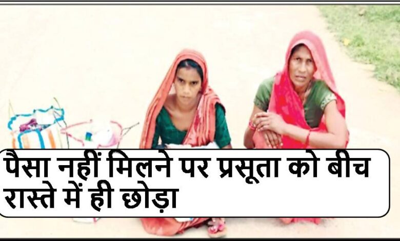 पैसा नहीं मिलने पर प्रसूता को बीच रास्ते में ही छोड़ा