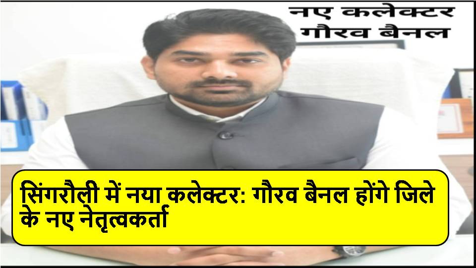 New Collector in Singrauli: Gaurav Bainal will be the new leader of the district