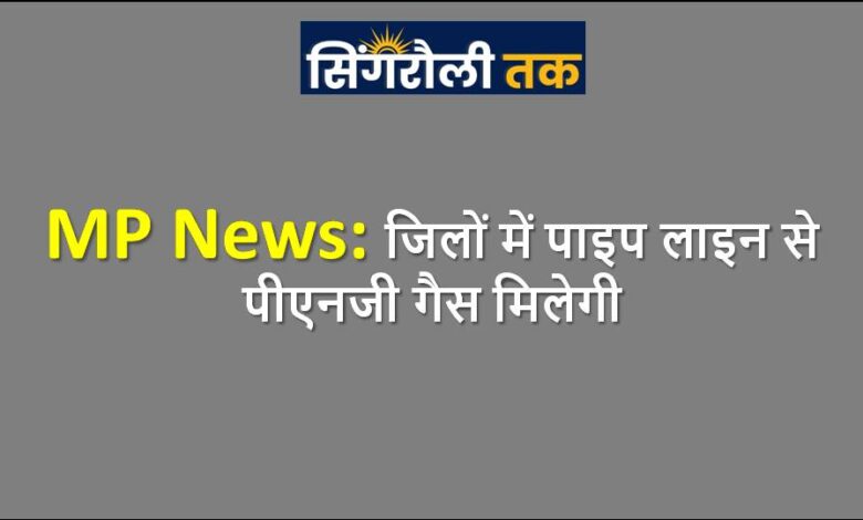 जिलों में पाइप लाइन से पीएनजी गैस मिलेगी