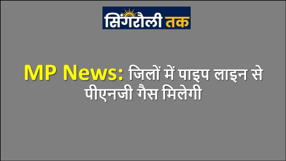 जिलों में पाइप लाइन से पीएनजी गैस मिलेगी