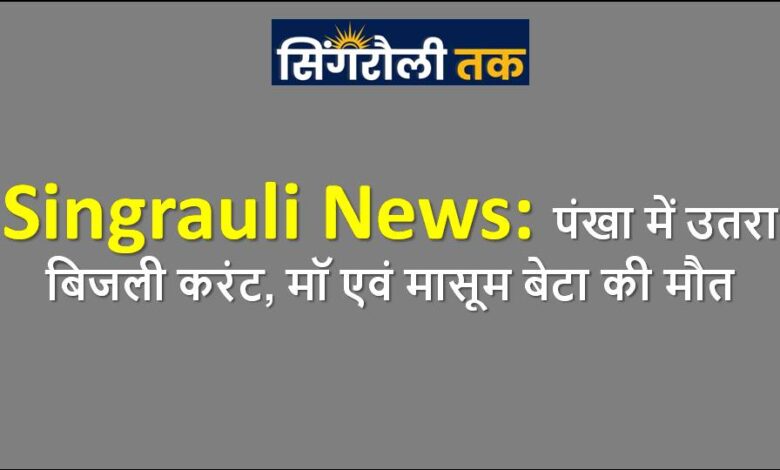 Singrauli News: पंखा में उतरा बिजली करंट, मॉ एवं मासूम बेटा की मौत