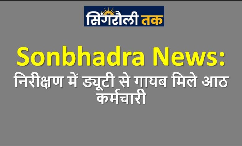 Sonbhadra News: Eight employees found missing from duty during inspection