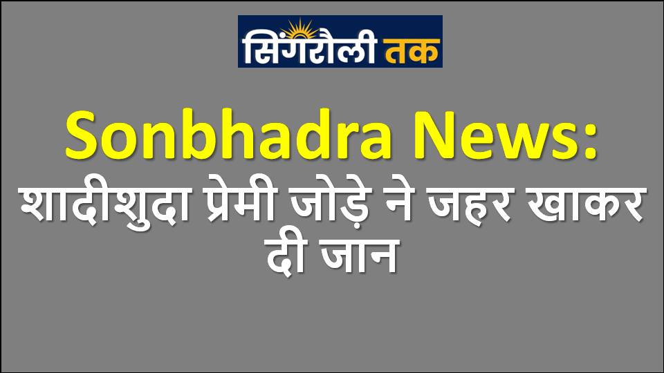Sonbhadra News: शादीशुदा प्रेमी जोड़े ने जहर खाकर दी जान
