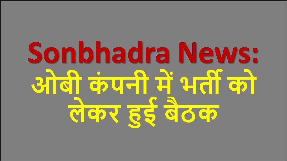 Sonbhadra News: ओबी कंपनी में भर्ती को लेकर हुई बैठक