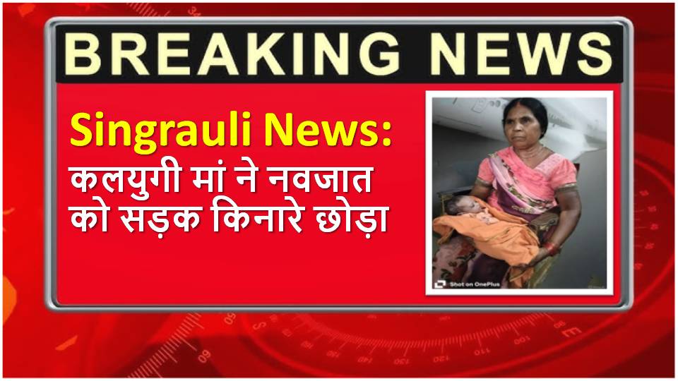 Singrauil News : कलयुगी मां ने नवजात को सड़क किनारे छोड़ा