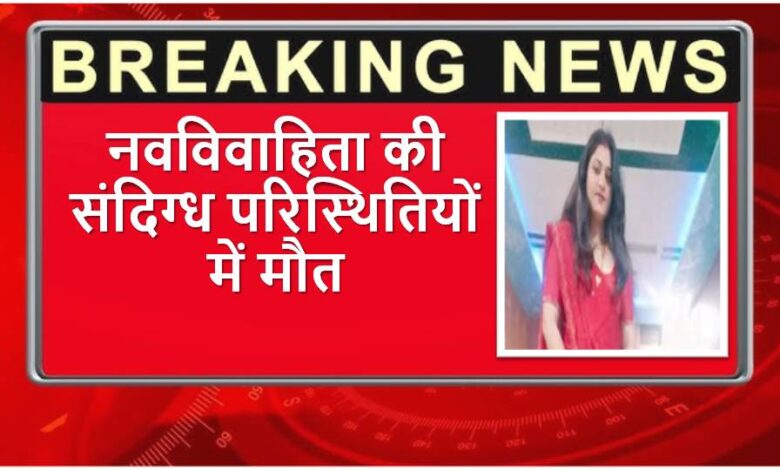 नवविवाहिता की संदिग्ध परिस्थितियों में मौत
