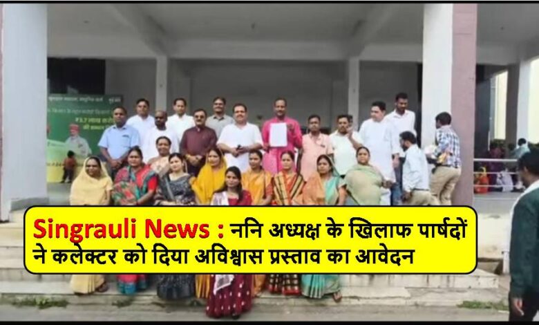 Singrauli News : ननि अध्यक्ष के खिलाफ पार्षदों ने कलेक्टर को दिया अविश्वास प्रस्ताव का आवेदन