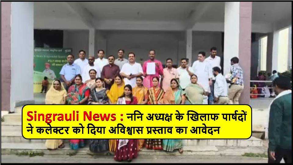 Singrauli News : ननि अध्यक्ष के खिलाफ पार्षदों ने कलेक्टर को दिया अविश्वास प्रस्ताव का आवेदन