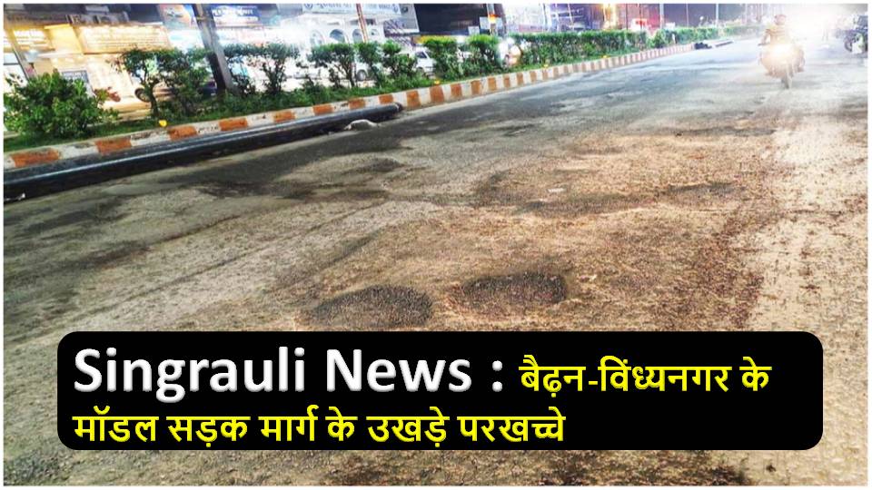 Singrauli News : बैढ़न-विंध्यनगर के मॉडल सड़क मार्ग के उखड़े परखच्चे