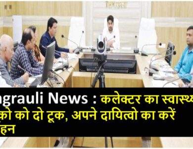 Singrauli News : कलेक्टर का स्वास्थ्य सेवको को दो टूक, अपने दायित्वो का करें निर्वहन