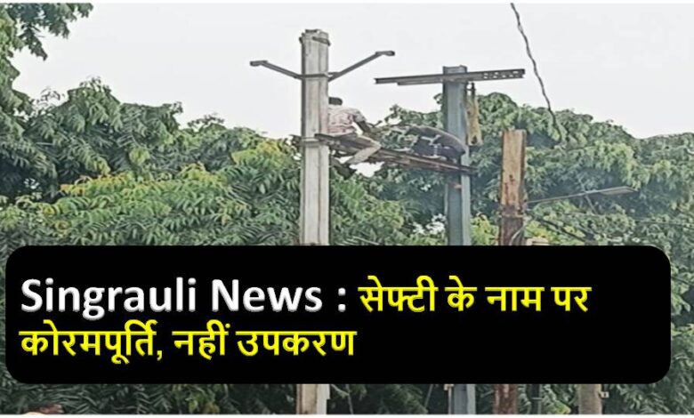 Singrauli News : सेफ्टी के नाम पर कोरमपूर्ति, नहीं उपकरण