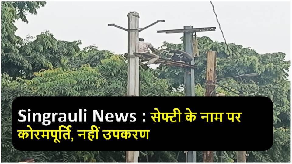 Singrauli News : सेफ्टी के नाम पर कोरमपूर्ति, नहीं उपकरण