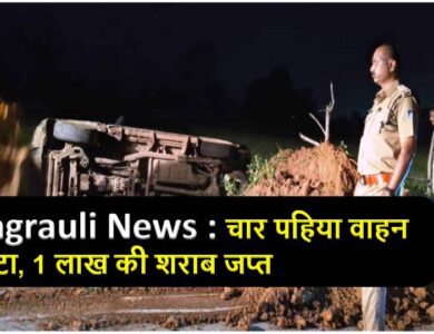 Singrauli News : चार पहिया वाहन पलटा, 1 लाख की शराब जप्त