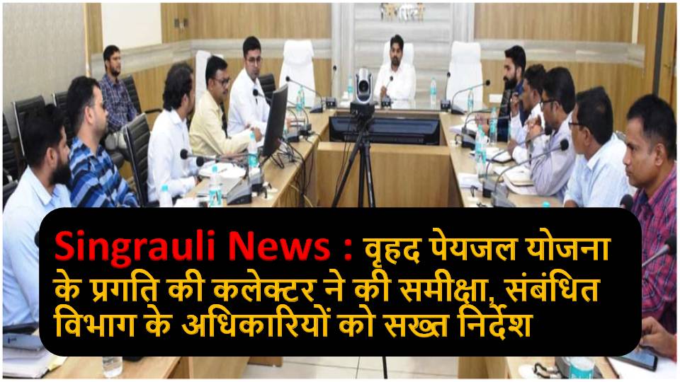 Singrauli News : गुणवत्ता के साथ निर्धारित समय पर कार्य पूर्ण कर पेयजल उपलब्ध कराएं: गौरव