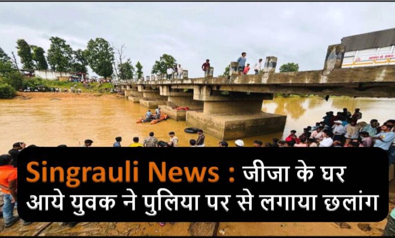 Singrauli News : जीजा के घर आये युवक ने पुलिया पर से लगाया छलांग