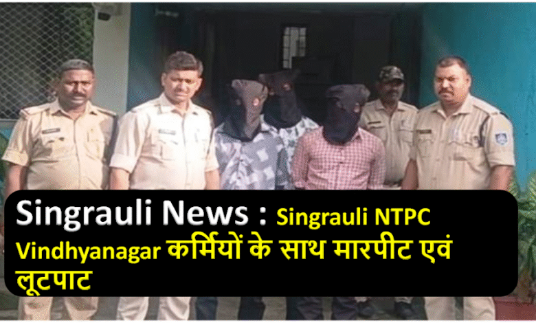 Singrauli NTPC Vindhyanagar कर्मियों के साथ मारपीट एवं लूटपाट