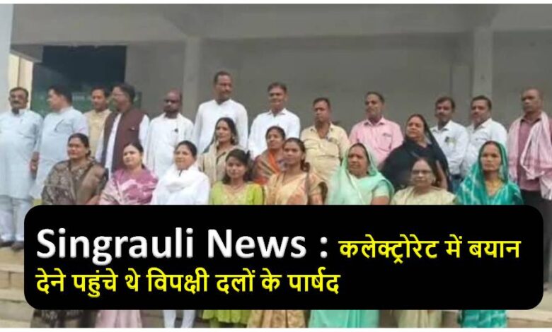 Singrauli News : कलेक्ट्रोरेट में बयान देने पहुंचे थे विपक्षी दलों के पार्षद