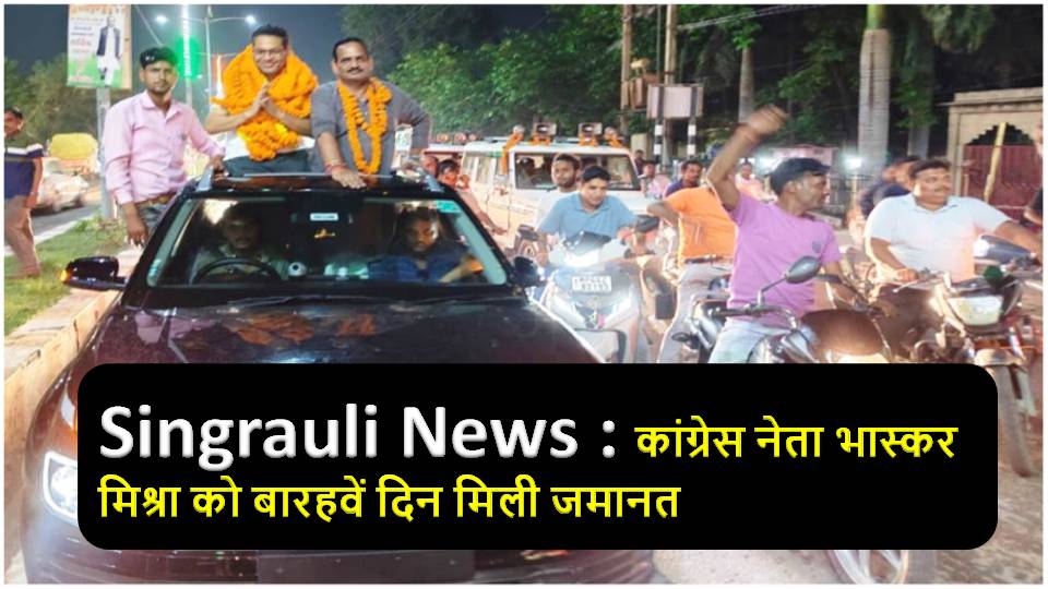 Singrauli News : कांग्रेस नेता भास्कर मिश्रा को बारहवें दिन मिली जमानत