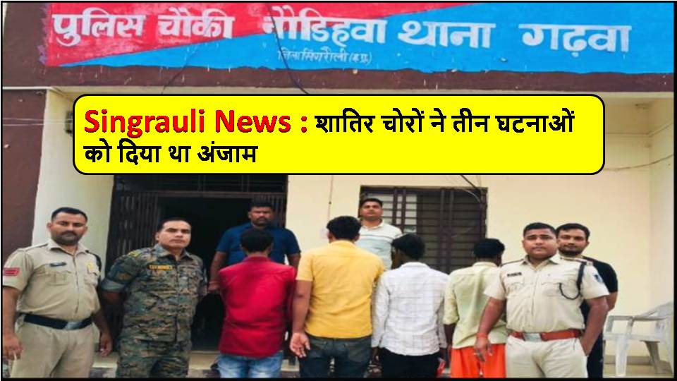 Singrauli News : शातिर चोरों ने तीन घटनाओं को दिया था अंजाम
