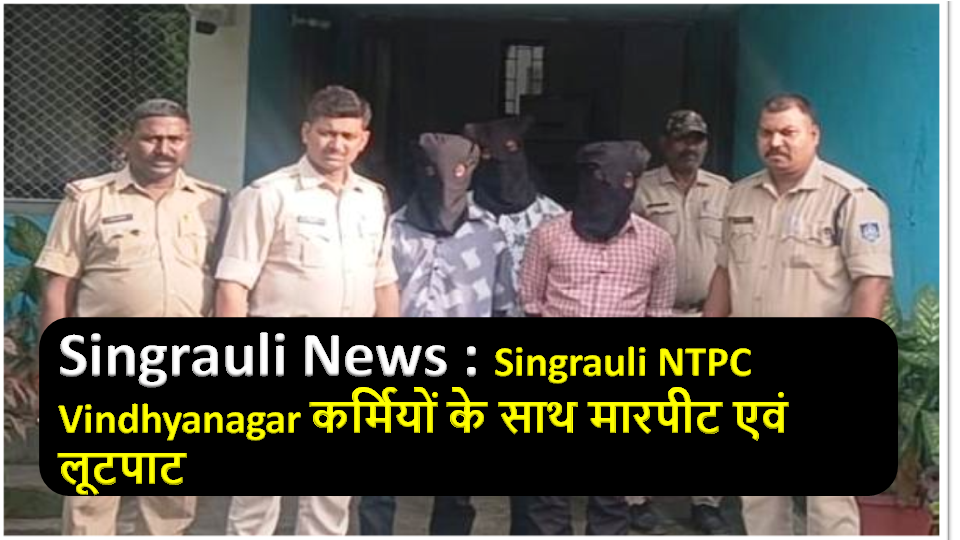 Singrauli NTPC Vindhyanagar कर्मियों के साथ मारपीट एवं लूटपाट