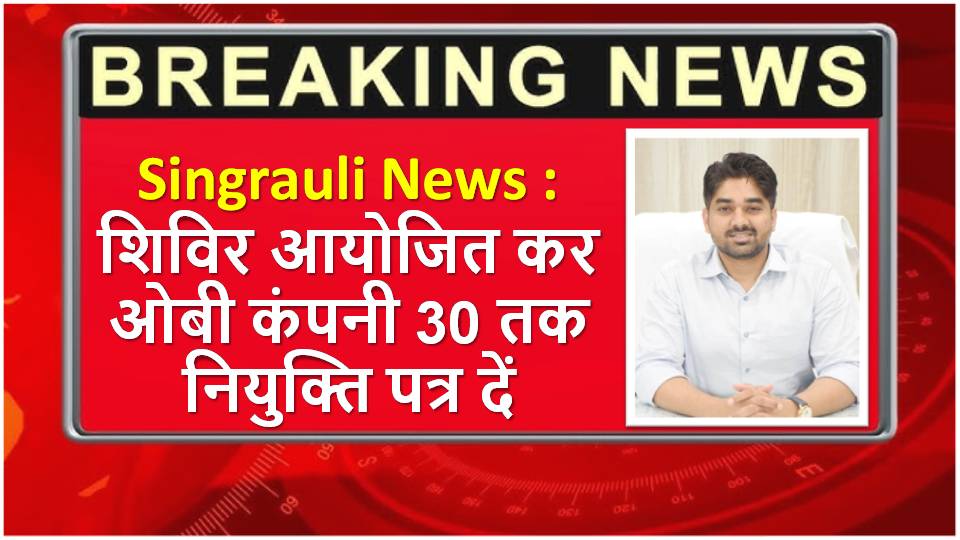 Singrauli News : शिविर आयोजित कर ओबी कंपनी 30 तक नियुक्ति पत्र दें