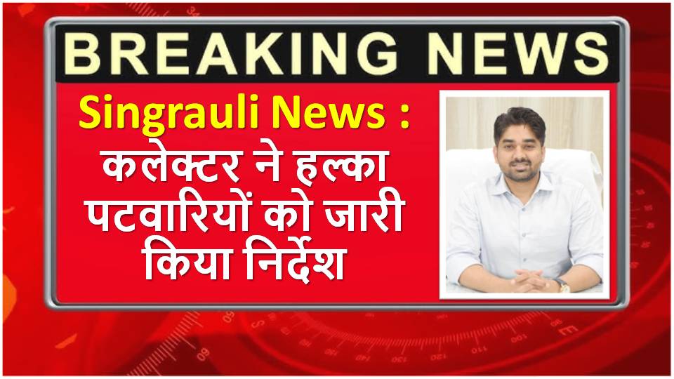 Singrauli News: पटवारियो को सप्ताह में दो दिन हल्का में रहने के सख्त निर्देश
