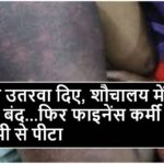 कपड़े उतरवाकर शौचालय में फाइनेंस कर्मचारी को बेरहमी से पीटा